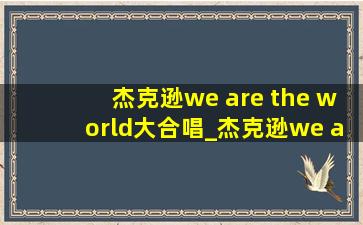 杰克逊we are the world大合唱_杰克逊we are the world现场